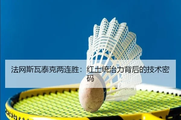 法网斯瓦泰克两连胜：红土统治力背后的技术密码