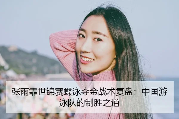 张雨霏世锦赛蝶泳夺金战术复盘：中国游泳队的制胜之道