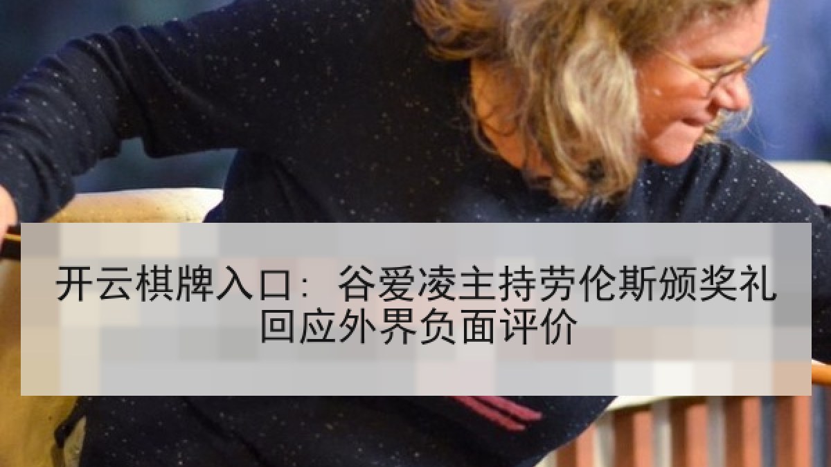 开云棋牌入口: 谷爱凌主持劳伦斯颁奖礼回应外界负面评价 开云棋牌入口: 谷爱凌主持劳伦斯颁奖礼回应外界负面评价
