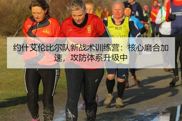 约什艾伦比尔队新战术训练营：核心磨合加速，攻防体系升级中