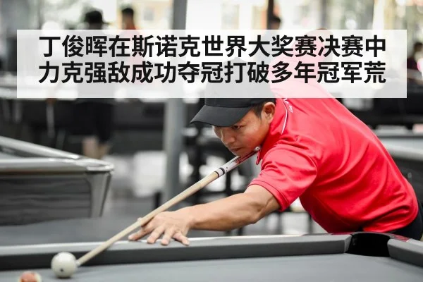 丁俊晖在斯诺克世界大奖赛决赛中力克强敌成功夺冠打破多年冠军荒