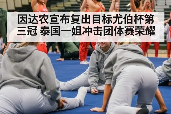 因达农宣布复出目标尤伯杯第三冠 泰国一姐冲击团体赛荣耀