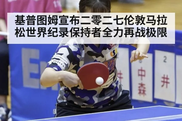 基普图姆宣布二零二七伦敦马拉松世界纪录保持者全力再战极限